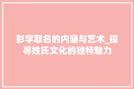 彭字取名的内涵与艺术_探寻姓氏文化的独特魅力