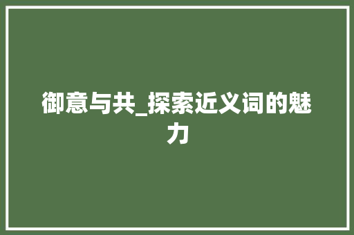 御意与共_探索近义词的魅力