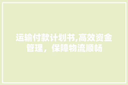 运输付款计划书,高效资金管理，保障物流顺畅