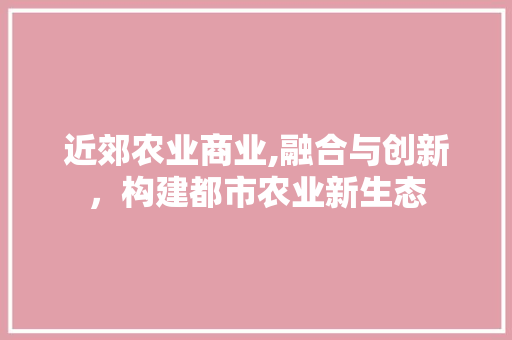 近郊农业商业,融合与创新，构建都市农业新生态