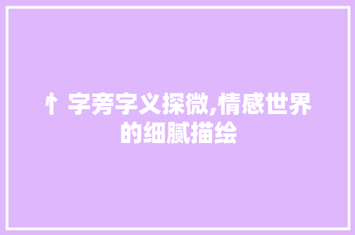 忄字旁字义探微,情感世界的细腻描绘
