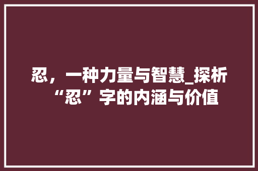 忍，一种力量与智慧_探析“忍”字的内涵与价值