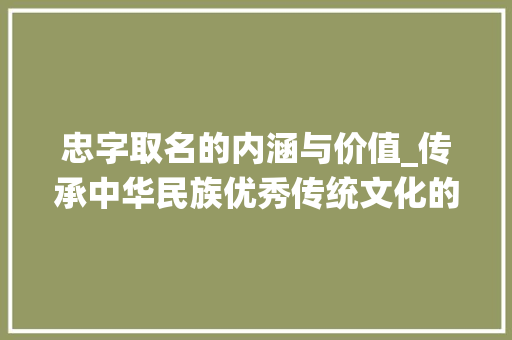 忠字取名的内涵与价值_传承中华民族优秀传统文化的体现
