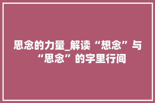 思念的力量_解读“想念”与“思念”的字里行间