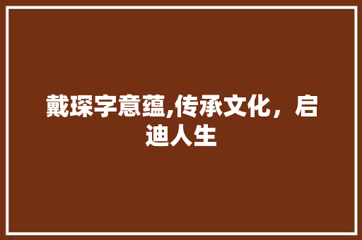 戴琛字意蕴,传承文化，启迪人生