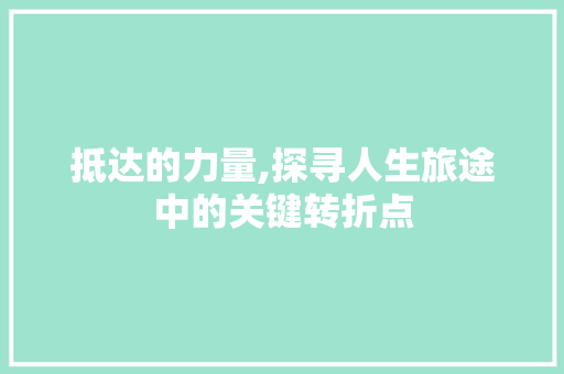 抵达的力量,探寻人生旅途中的关键转折点