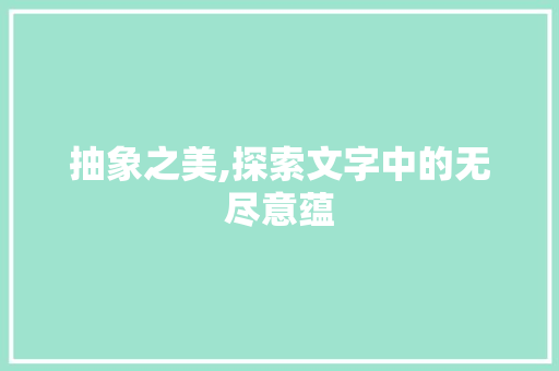 抽象之美,探索文字中的无尽意蕴
