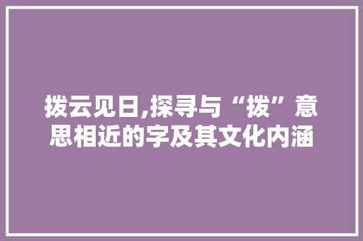 拨云见日,探寻与“拨”意思相近的字及其文化内涵