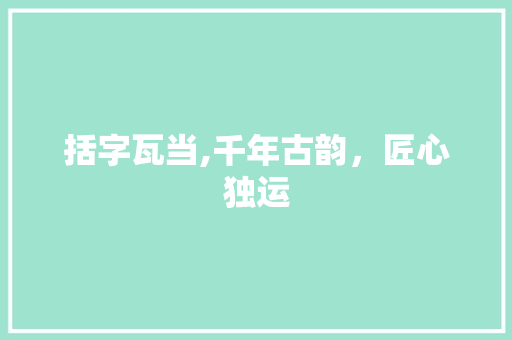 括字瓦当,千年古韵，匠心独运