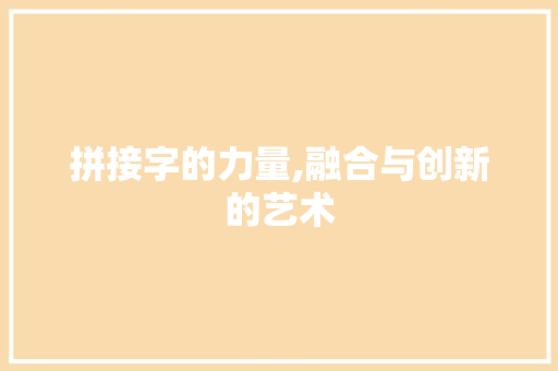 拼接字的力量,融合与创新的艺术
