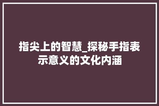 指尖上的智慧_探秘手指表示意义的文化内涵