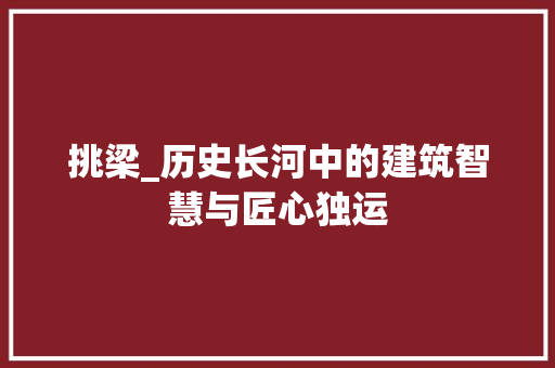 挑梁_历史长河中的建筑智慧与匠心独运