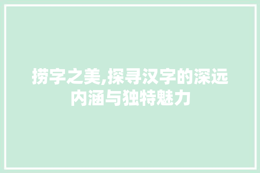捞字之美,探寻汉字的深远内涵与独特魅力
