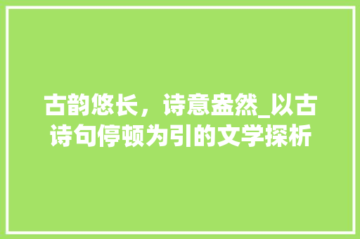 古韵悠长，诗意盎然_以古诗句停顿为引的文学探析