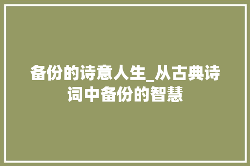 备份的诗意人生_从古典诗词中备份的智慧