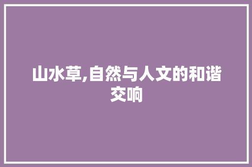 山水草,自然与人文的和谐交响