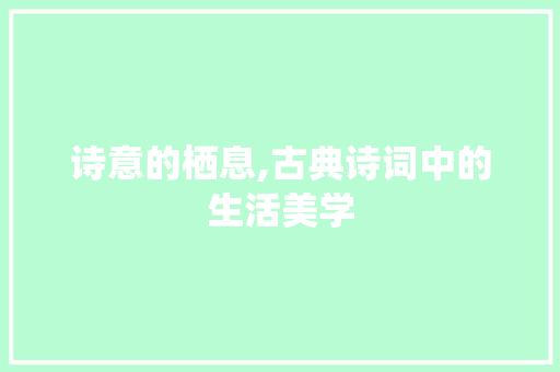 诗意的栖息,古典诗词中的生活美学