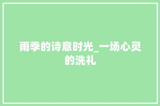 雨季的诗意时光_一场心灵的洗礼 特写稿