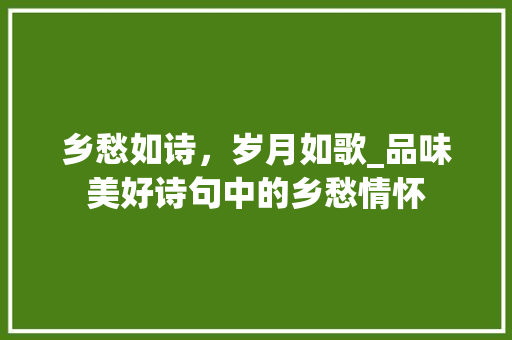 乡愁如诗，岁月如歌_品味美好诗句中的乡愁情怀