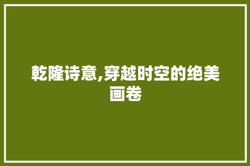 乾隆诗意,穿越时空的绝美画卷 工作总结