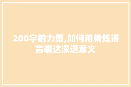 200字的力量,如何用精炼语言表达深远意义