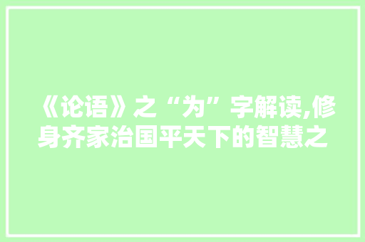 《论语》之“为”字解读,修身齐家治国平天下的智慧之光