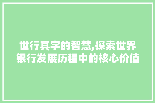 世行其字的智慧,探索世界银行发展历程中的核心价值
