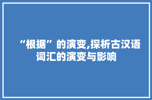 “根据”的演变,探析古汉语词汇的演变与影响