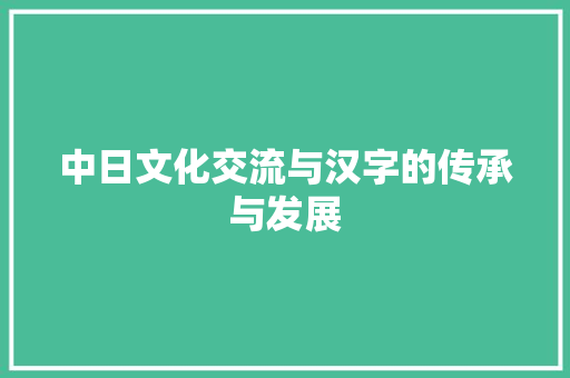 中日文化交流与汉字的传承与发展