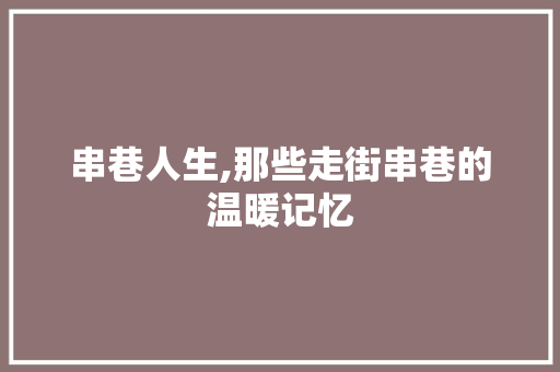 串巷人生,那些走街串巷的温暖记忆