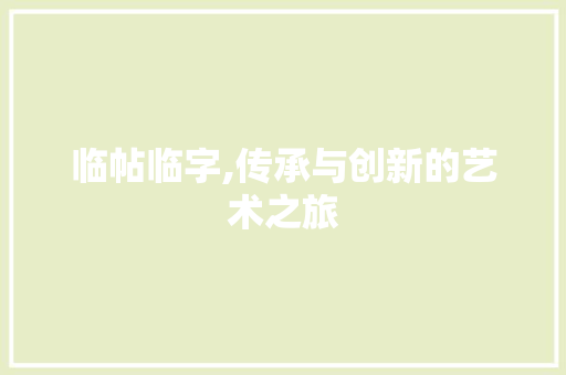 临帖临字,传承与创新的艺术之旅