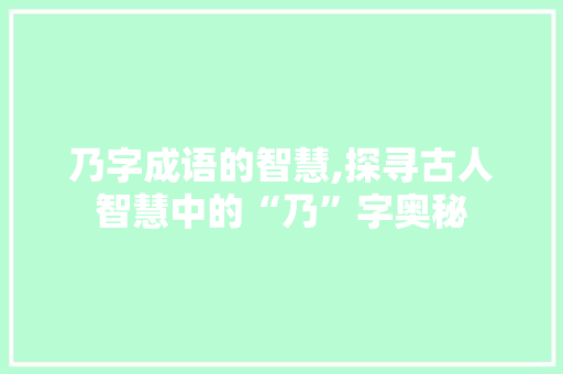 乃字成语的智慧,探寻古人智慧中的“乃”字奥秘