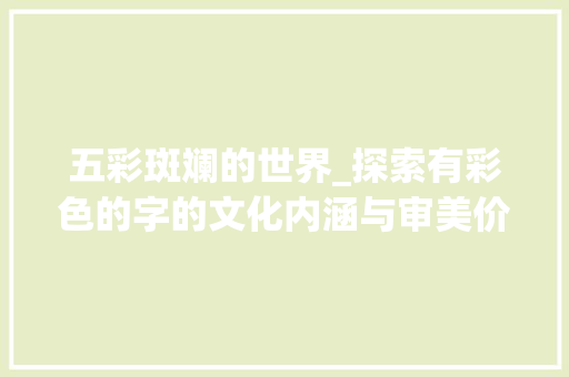 五彩斑斓的世界_探索有彩色的字的文化内涵与审美价值