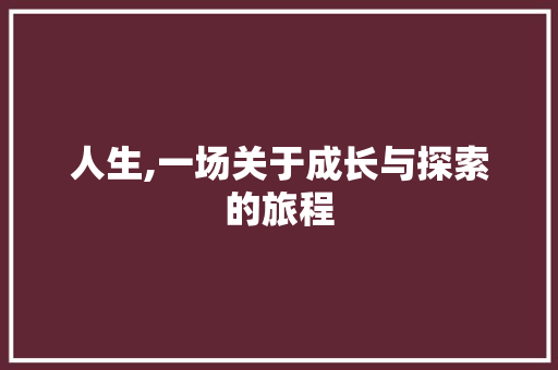 人生,一场关于成长与探索的旅程