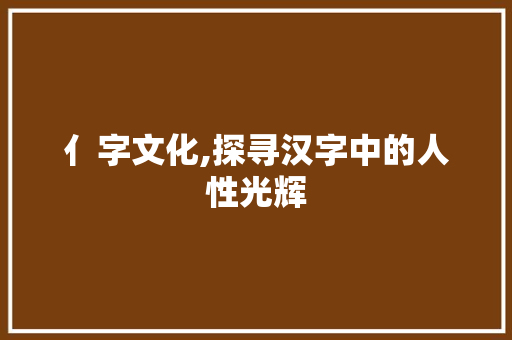 亻字文化,探寻汉字中的人性光辉