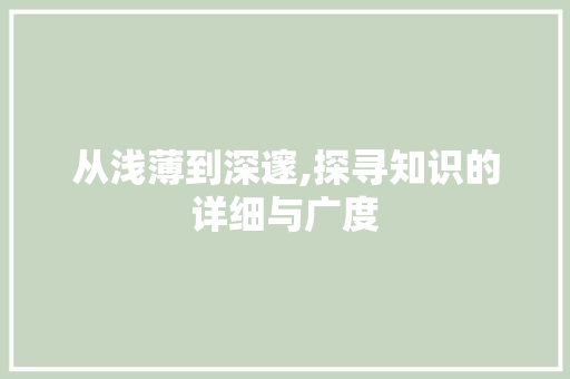 从浅薄到深邃,探寻知识的详细与广度