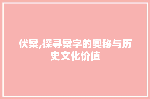 伏案,探寻案字的奥秘与历史文化价值