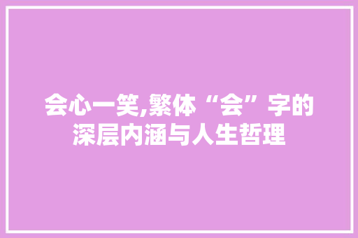 会心一笑,繁体“会”字的深层内涵与人生哲理