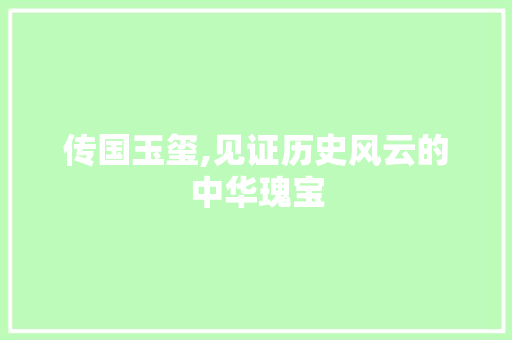 传国玉玺,见证历史风云的中华瑰宝