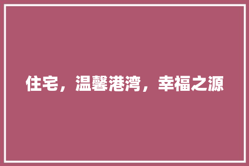 住宅，温馨港湾，幸福之源