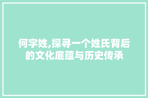 何字姓,探寻一个姓氏背后的文化底蕴与历史传承
