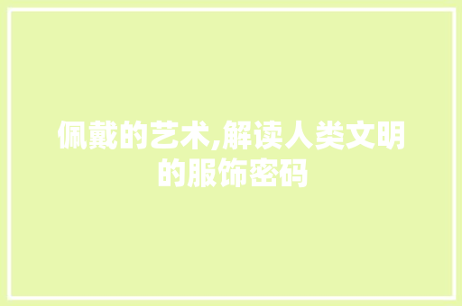 佩戴的艺术,解读人类文明的服饰密码