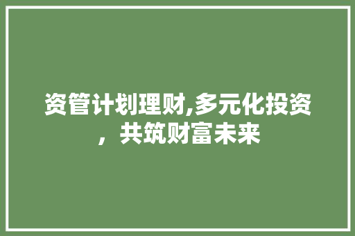 资管计划理财,多元化投资，共筑财富未来