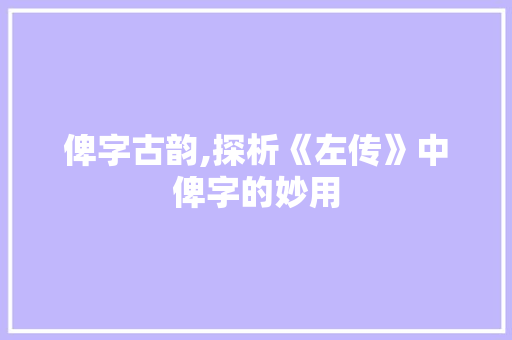 俾字古韵,探析《左传》中俾字的妙用