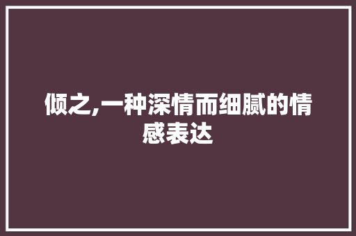 倾之,一种深情而细腻的情感表达