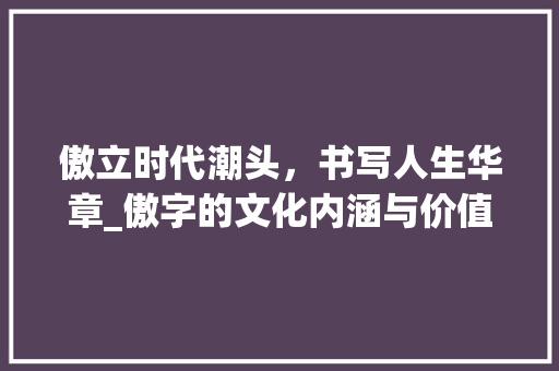 傲立时代潮头，书写人生华章_傲字的文化内涵与价值体现
