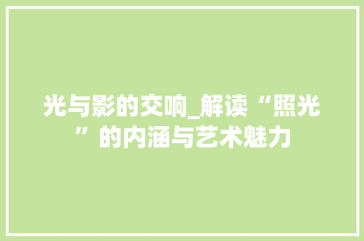 光与影的交响_解读“照光”的内涵与艺术魅力