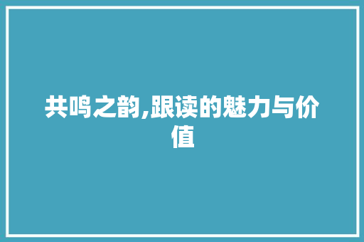 共鸣之韵,跟读的魅力与价值