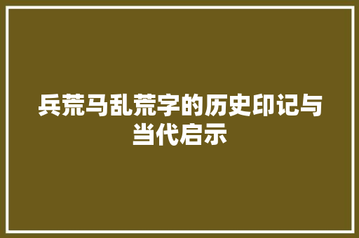 兵荒马乱荒字的历史印记与当代启示
