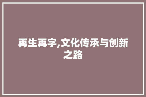 再生再字,文化传承与创新之路